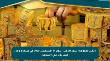 «تغير ملحوظ» سعر الذهب اليوم 14 أغسطس 2025 في صنعاء وعدن كيف يؤثر على السوق؟